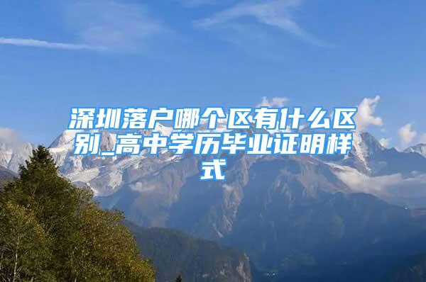 深圳落戶哪個(gè)區(qū)有什么區(qū)別_高中學(xué)歷畢業(yè)證明樣式