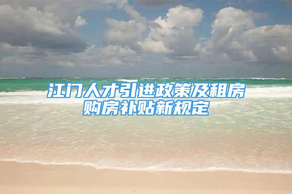 江門人才引進政策及租房購房補貼新規(guī)定