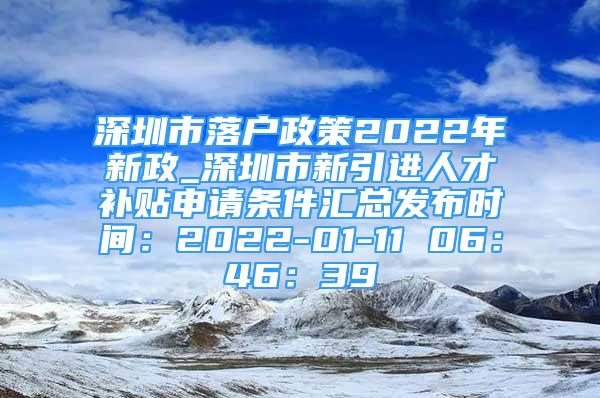 深圳市落戶政策2022年新政_深圳市新引進人才補貼申請條件匯總發(fā)布時間：2022-01-11 06：46：39