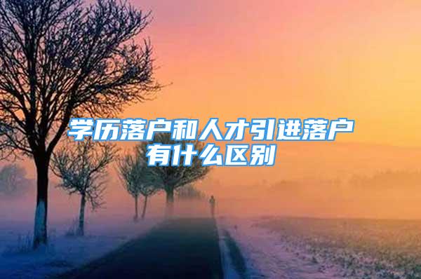 學(xué)歷落戶和人才引進落戶有什么區(qū)別