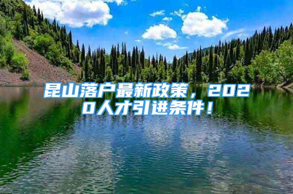 昆山落戶最新政策，2020人才引進(jìn)條件！