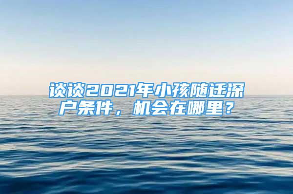 談?wù)?021年小孩隨遷深戶條件，機(jī)會在哪里？