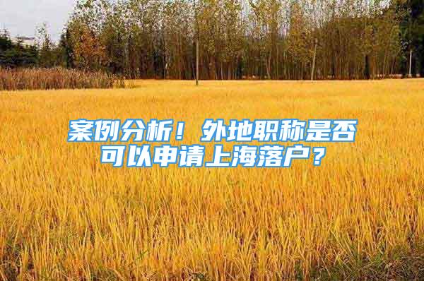 案例分析！外地職稱是否可以申請(qǐng)上海落戶？