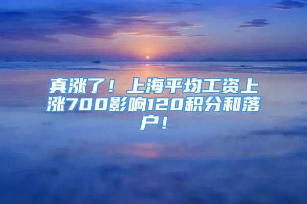 真漲了！上海平均工資上漲700影響120積分和落戶！