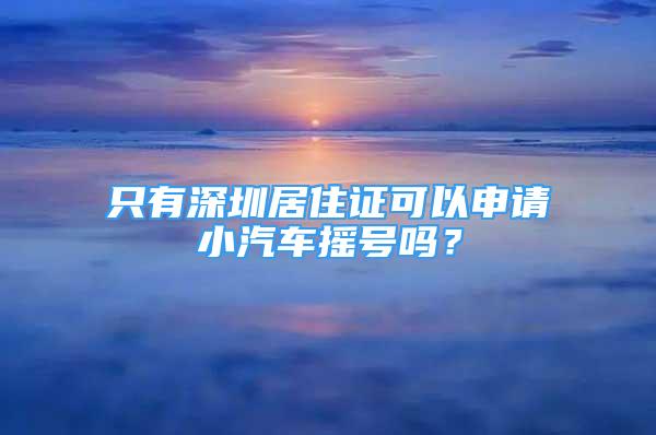 只有深圳居住證可以申請(qǐng)小汽車搖號(hào)嗎？