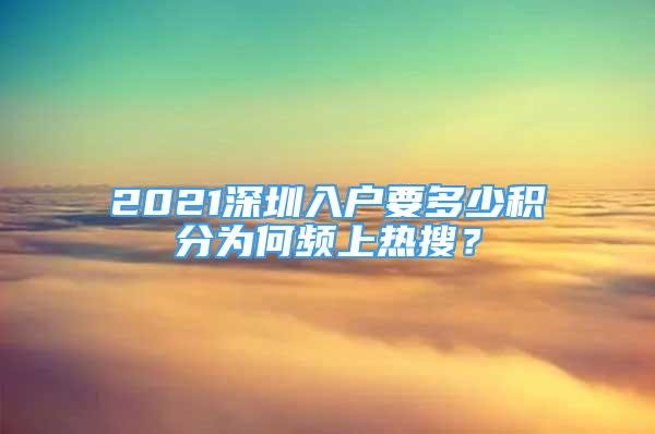 2021深圳入戶要多少積分為何頻上熱搜？