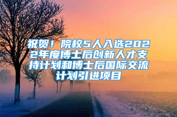 祝賀！院校5人入選2022年度博士后創(chuàng)新人才支持計(jì)劃和博士后國(guó)際交流計(jì)劃引進(jìn)項(xiàng)目