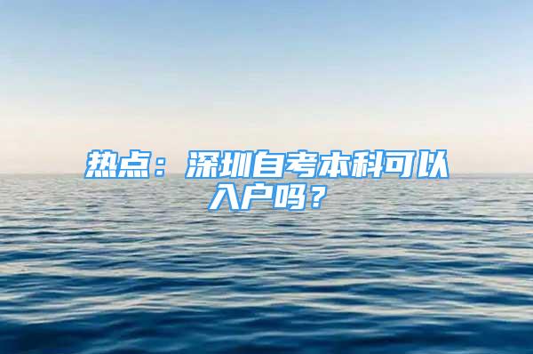 熱點(diǎn)：深圳自考本科可以入戶嗎？