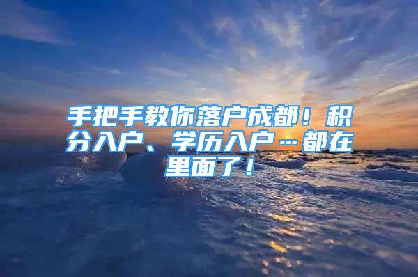 手把手教你落戶成都！積分入戶、學歷入戶…都在里面了！