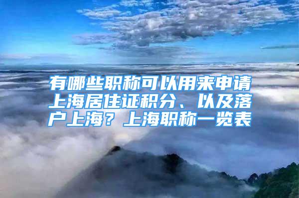 有哪些職稱可以用來(lái)申請(qǐng)上海居住證積分、以及落戶上海？上海職稱一覽表