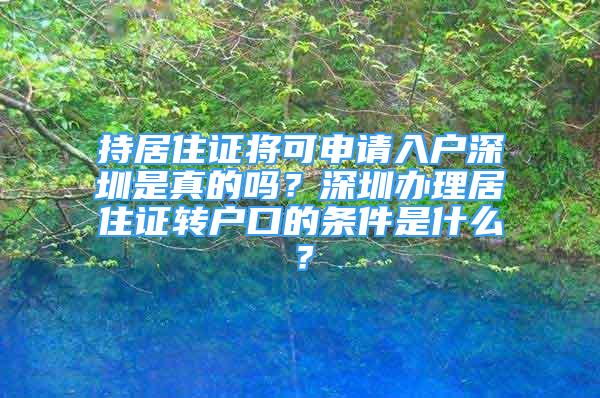 持居住證將可申請入戶深圳是真的嗎？深圳辦理居住證轉戶口的條件是什么？