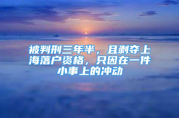 被判刑三年半，且剝奪上海落戶資格，只因在一件小事上的沖動