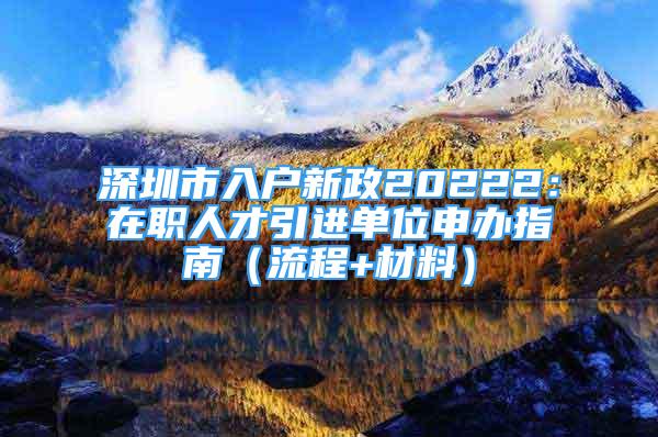 深圳市入戶(hù)新政20222：在職人才引進(jìn)單位申辦指南（流程+材料）