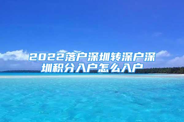 2022落戶深圳轉(zhuǎn)深戶深圳積分入戶怎么入戶