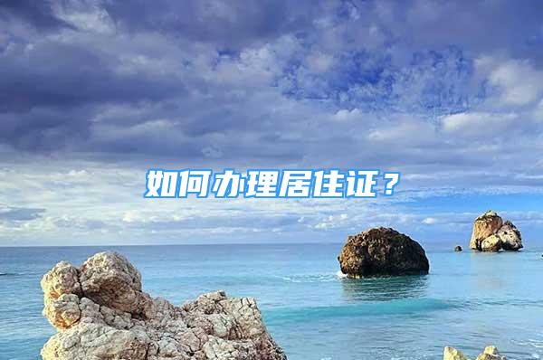 如何辦理居住證？