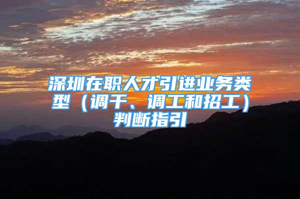 深圳在職人才引進業(yè)務(wù)類型（調(diào)干、調(diào)工和招工）判斷指引