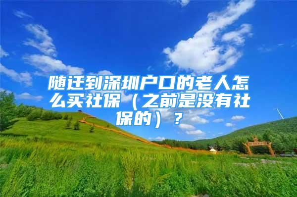 隨遷到深圳戶口的老人怎么買社保（之前是沒有社保的）？