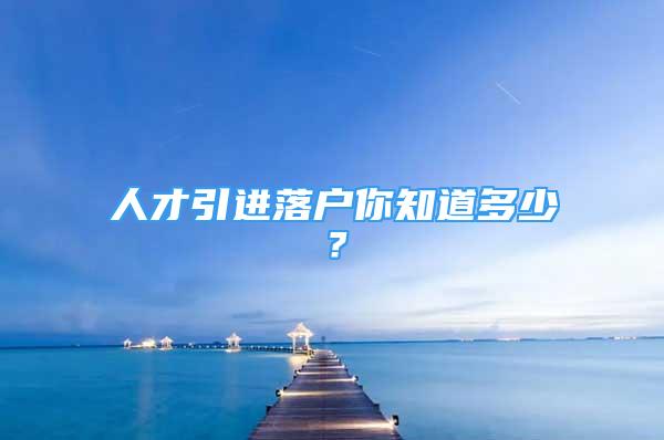 人才引進落戶你知道多少？