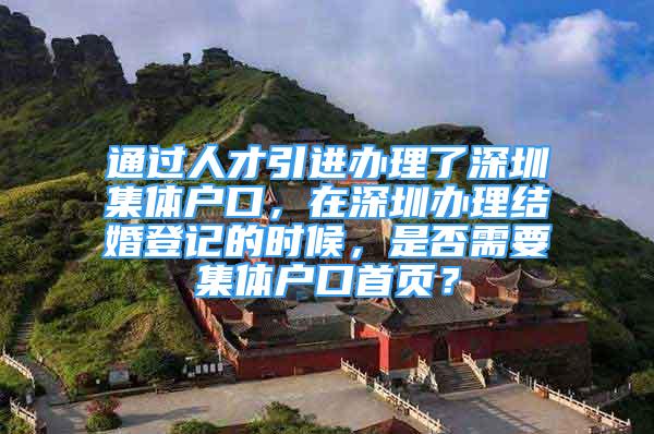 通過人才引進辦理了深圳集體戶口，在深圳辦理結(jié)婚登記的時候，是否需要集體戶口首頁？