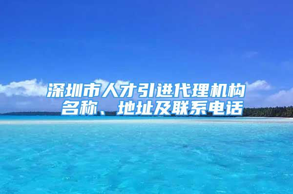 深圳市人才引進代理機構(gòu) 名稱、地址及聯(lián)系電話