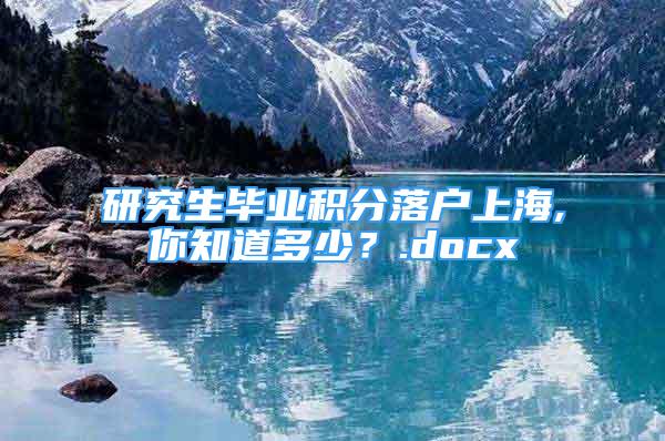 研究生畢業(yè)積分落戶上海,你知道多少？.docx