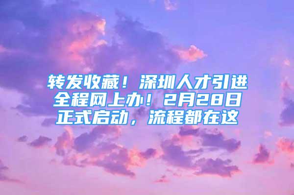 轉(zhuǎn)發(fā)收藏！深圳人才引進(jìn)全程網(wǎng)上辦！2月28日正式啟動(dòng)，流程都在這