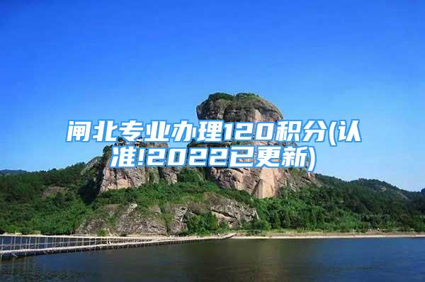 閘北專業(yè)辦理120積分(認準(zhǔn)!2022已更新)