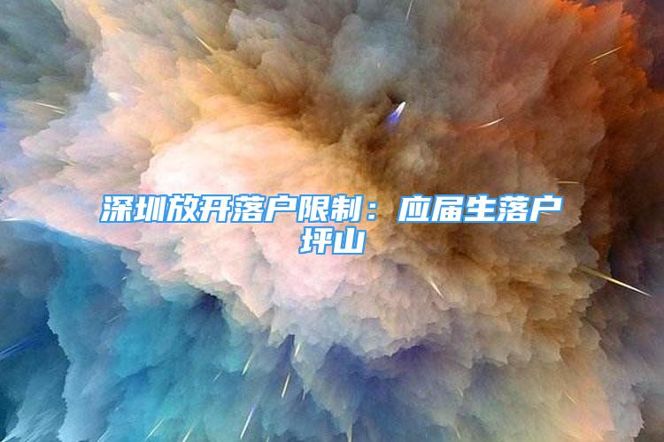 深圳放開落戶限制：應屆生落戶坪山