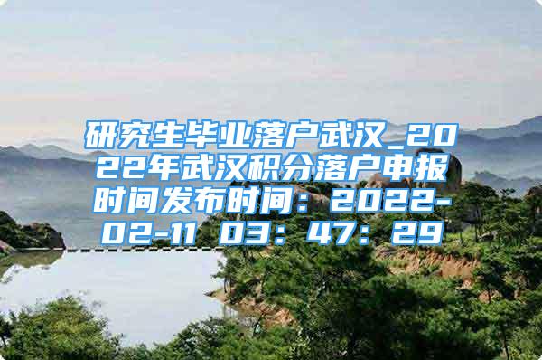 研究生畢業(yè)落戶武漢_2022年武漢積分落戶申報時間發(fā)布時間：2022-02-11 03：47：29