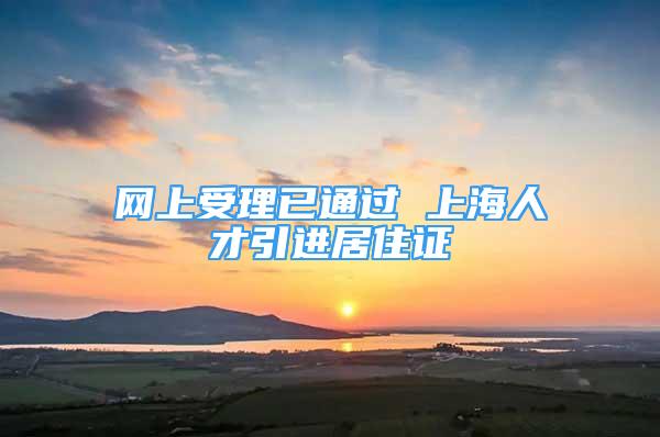 網(wǎng)上受理已通過(guò) 上海人才引進(jìn)居住證