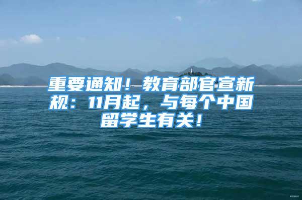 重要通知！教育部官宣新規(guī)：11月起，與每個(gè)中國留學(xué)生有關(guān)！