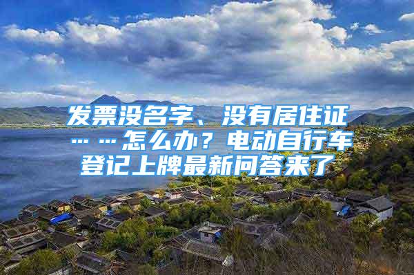 發(fā)票沒名字、沒有居住證……怎么辦？電動(dòng)自行車登記上牌最新問答來(lái)了