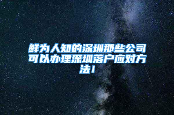 鮮為人知的深圳那些公司可以辦理深圳落戶應(yīng)對(duì)方法！