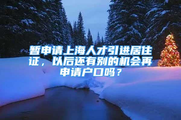 暫申請上海人才引進居住證，以后還有別的機會再申請戶口嗎？