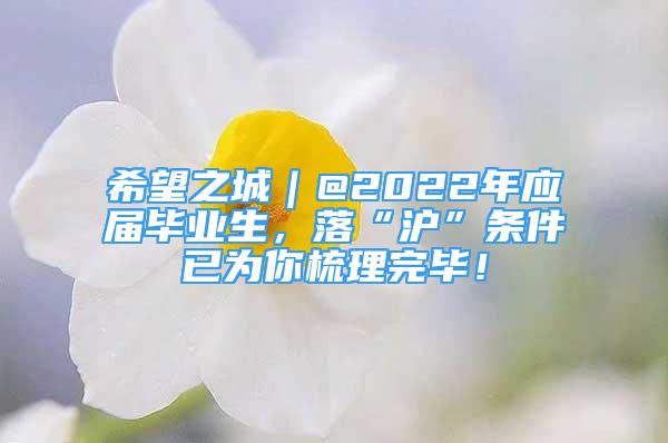 希望之城｜@2022年應(yīng)屆畢業(yè)生，落“滬”條件已為你梳理完畢！