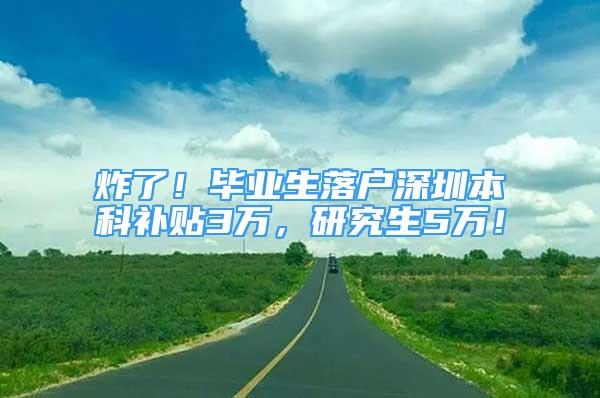 炸了！畢業(yè)生落戶深圳本科補貼3萬，研究生5萬！