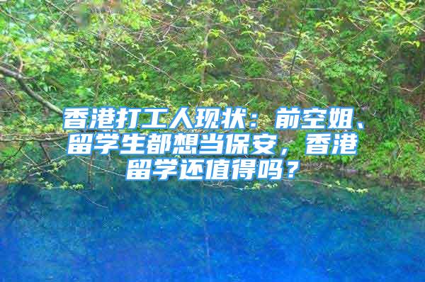 香港打工人現(xiàn)狀：前空姐、留學(xué)生都想當(dāng)保安，香港留學(xué)還值得嗎？