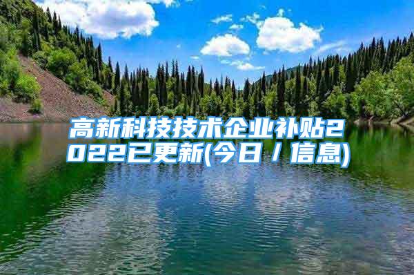 高新科技技術(shù)企業(yè)補(bǔ)貼2022已更新(今日／信息)