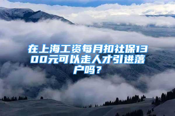 在上海工資每月扣社保1300元可以走人才引進(jìn)落戶(hù)嗎？