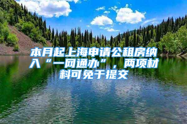 本月起上海申請公租房納入“一網(wǎng)通辦”，兩項材料可免于提交