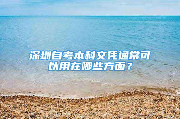 深圳自考本科文憑通常可以用在哪些方面？