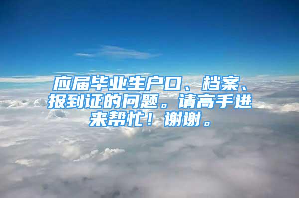 應屆畢業(yè)生戶口、檔案、報到證的問題。請高手進來幫忙！謝謝。