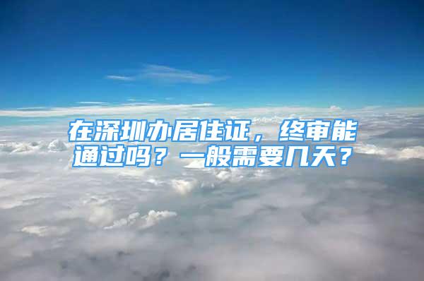 在深圳辦居住證，終審能通過(guò)嗎？一般需要幾天？