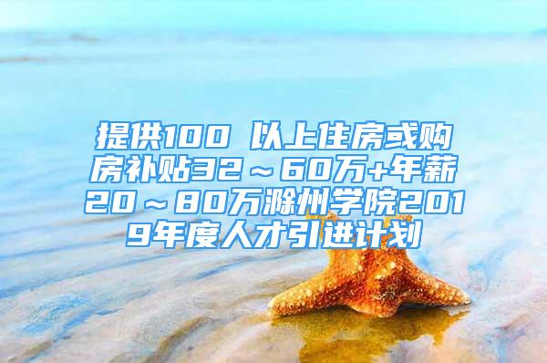 提供100㎡以上住房或購(gòu)房補(bǔ)貼32～60萬(wàn)+年薪20～80萬(wàn)滁州學(xué)院2019年度人才引進(jìn)計(jì)劃