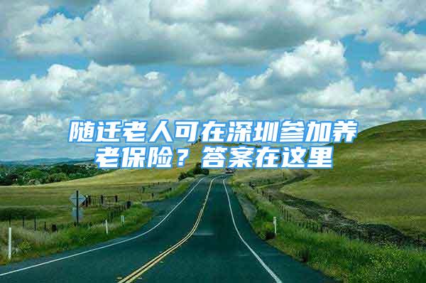 隨遷老人可在深圳參加養(yǎng)老保險(xiǎn)？答案在這里