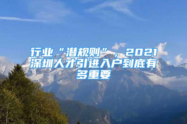 行業(yè)“潛規(guī)則”，2021深圳人才引進(jìn)入戶到底有多重要