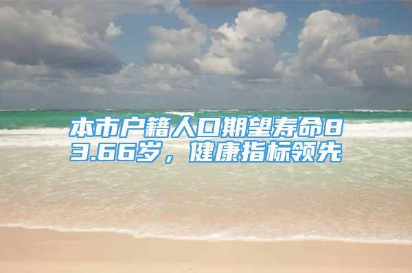 本市戶籍人口期望壽命83.66歲，健康指標(biāo)領(lǐng)先