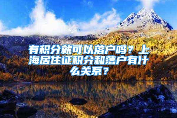 有積分就可以落戶嗎？上海居住證積分和落戶有什么關(guān)系？