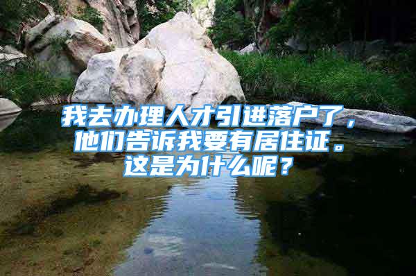 我去辦理人才引進落戶了，他們告訴我要有居住證。這是為什么呢？