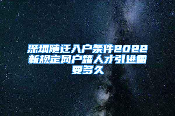 深圳隨遷入戶條件2022新規(guī)定網(wǎng)戶籍人才引進(jìn)需要多久